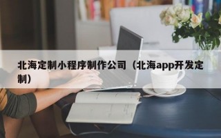 北海定制小程序制作公司（北海app开发定制）