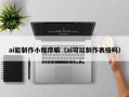 ai能制作小程序嘛（ai可以制作表格吗）