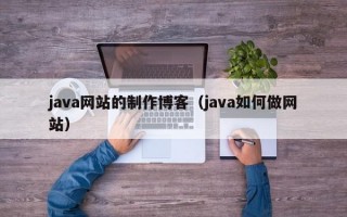 java网站的制作博客（java如何做网站）
