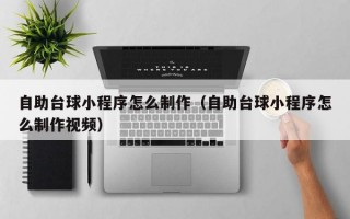 自助台球小程序怎么制作（自助台球小程序怎么制作视频）