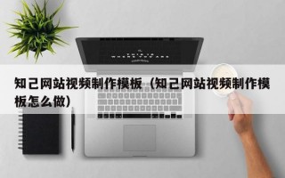 知己网站视频制作模板（知己网站视频制作模板怎么做）