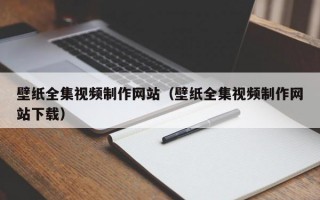 壁纸全集视频制作网站（壁纸全集视频制作网站下载）