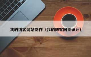 我的博客网站制作（我的博客网页设计）