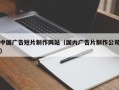 中国广告短片制作网站（国内广告片制作公司）
