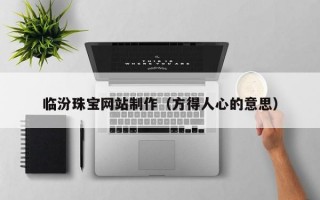 临汾珠宝网站制作（方得人心的意思）