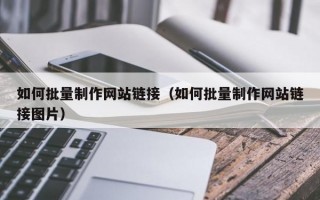 如何批量制作网站链接（如何批量制作网站链接图片）