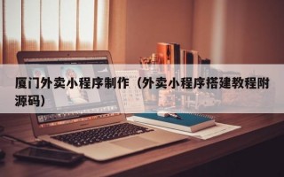 厦门外卖小程序制作（外卖小程序搭建教程附源码）