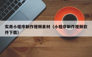 实用小程序制作视频素材（小程序制作视频软件下载）