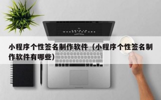小程序个性签名制作软件（小程序个性签名制作软件有哪些）