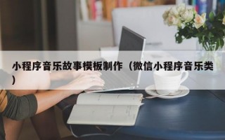 小程序音乐故事模板制作（微信小程序音乐类）