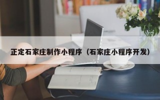 正定石家庄制作小程序（石家庄小程序开发）