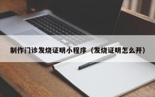 制作门诊发烧证明小程序（发烧证明怎么开）