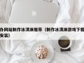 办网站制作冰淇淋推荐（制作冰淇淋游戏下载安装）