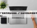 广告制作网站有哪些（广告制作网站有哪些平台）