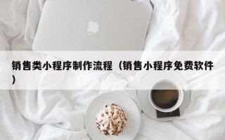 销售类小程序制作流程（销售小程序免费软件）