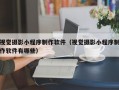视觉摄影小程序制作软件（视觉摄影小程序制作软件有哪些）