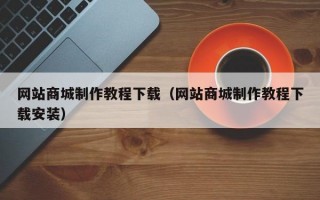 网站商城制作教程下载（网站商城制作教程下载安装）
