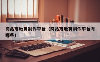 网站落地页制作平台（网站落地页制作平台有哪些）