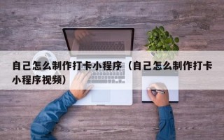 自己怎么制作打卡小程序（自己怎么制作打卡小程序视频）