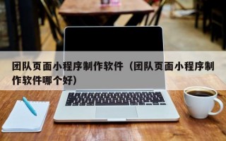 团队页面小程序制作软件（团队页面小程序制作软件哪个好）