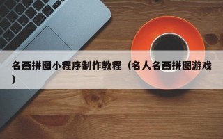 名画拼图小程序制作教程（名人名画拼图游戏）