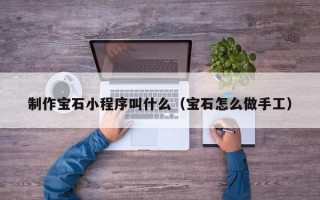 制作宝石小程序叫什么（宝石怎么做手工）