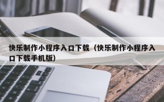 快乐制作小程序入口下载（快乐制作小程序入口下载手机版）