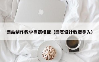 网站制作教学导语模板（网页设计教案导入）