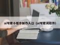 ai写歌小程序制作入口（ai写歌词软件）