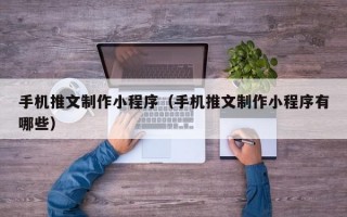手机推文制作小程序（手机推文制作小程序有哪些）