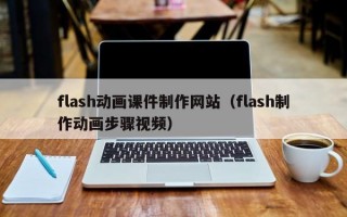 flash动画课件制作网站（flash制作动画步骤视频）