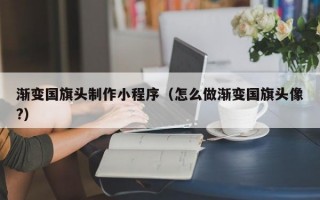 渐变国旗头制作小程序（怎么做渐变国旗头像?）
