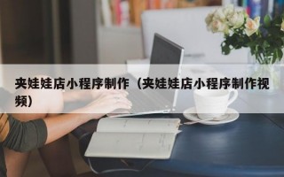夹娃娃店小程序制作（夹娃娃店小程序制作视频）