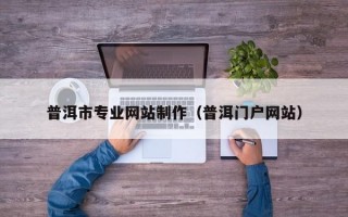普洱市专业网站制作（普洱门户网站）