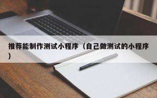 推荐能制作测试小程序（自己做测试的小程序）