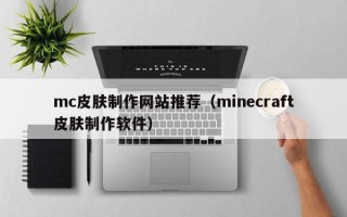 mc皮肤制作网站推荐（minecraft皮肤制作软件）