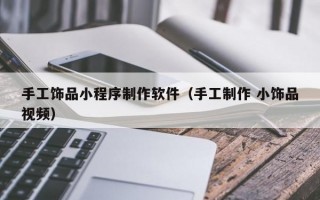 手工饰品小程序制作软件（手工制作 小饰品视频）