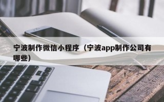 宁波制作微信小程序（宁波app制作公司有哪些）