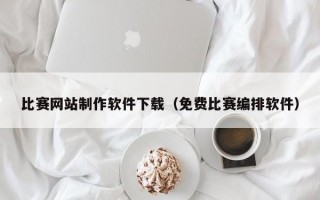 比赛网站制作软件下载（免费比赛编排软件）