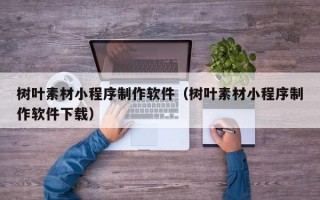 树叶素材小程序制作软件（树叶素材小程序制作软件下载）