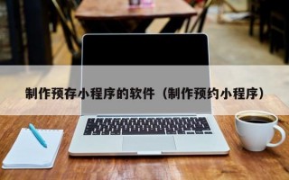制作预存小程序的软件（制作预约小程序）