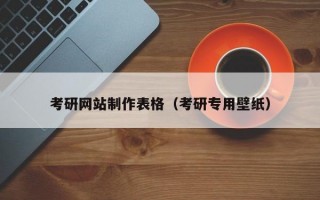 考研网站制作表格（考研专用壁纸）
