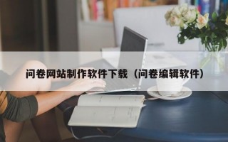 问卷网站制作软件下载（问卷编辑软件）
