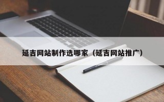 延吉网站制作选哪家（延吉网站推广）