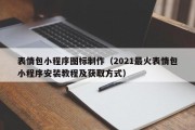 表情包小程序图标制作（2021最火表情包小程序安装教程及获取方式）