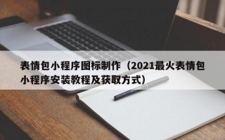 表情包小程序图标制作（2021最火表情包小程序安装教程及获取方式）
