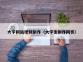 大学网站视频制作（大学生制作网页）