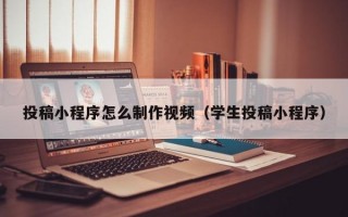 投稿小程序怎么制作视频（学生投稿小程序）