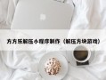 方方乐解压小程序制作（解压方块游戏）