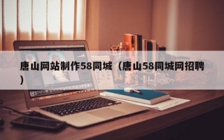 唐山网站制作58同城（唐山58同城网招聘）